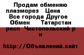 Продам обменяю плазморез › Цена ­ 80 - Все города Другое » Обмен   . Татарстан респ.,Чистопольский р-н
